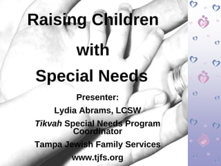 Raising Children with  Special Needs   Presenter: Lydia Abrams, LCSW Tikvah  Special Needs Program Coordinator Tampa Jewish Family Services www.tjfs.org 