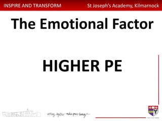 INSPIRE AND TRANSFORM St Joseph’s Academy, Kilmarnock
The Emotional Factor
HIGHER PE
 