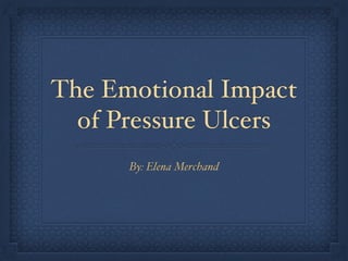The Emotional Impact
of Pressure Ulcers
By: Elena Merchand
 