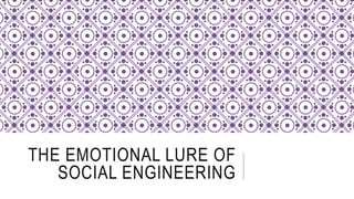 THE EMOTIONAL LURE OF
SOCIAL ENGINEERING
 