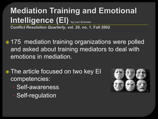 175 mediation training organizations were polled
and asked about training mediators to deal with
emotions in mediation.
 The article focused on two key EI
competencies:
• Self-awareness
• Self-regulation
 