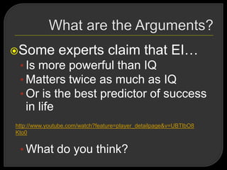 Some experts claim that EI…
• Is more powerful than IQ
• Matters twice as much as IQ
• Or is the best predictor of success
in life
• What do you think?
http://www.youtube.com/watch?feature=player_detailpage&v=UBTlbO8
Kto0
 