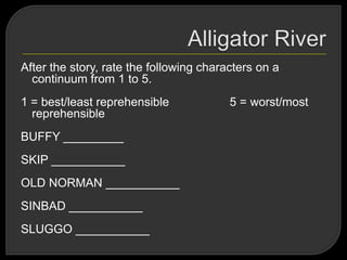 After the story, rate the following characters on a
continuum from 1 to 5.
1 = best/least reprehensible 5 = worst/most
reprehensible
BUFFY _________
SKIP ___________
OLD NORMAN ___________
SINBAD ___________
SLUGGO ___________
 