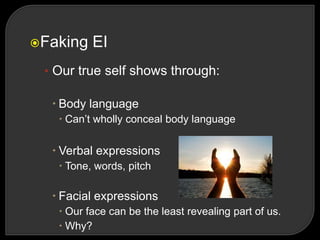 Faking EI
• Our true self shows through:
 Body language
 Can‘t wholly conceal body language
 Verbal expressions
 Tone, words, pitch
 Facial expressions
 Our face can be the least revealing part of us.
 Why?
 