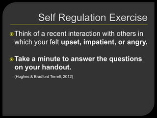 Think of a recent interaction with others in
which your felt upset, impatient, or angry.
Take a minute to answer the questions
on your handout.
(Hughes & Bradford Terrell, 2012)
 