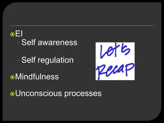 EI
• Self awareness
• Self regulation
Mindfulness
Unconscious processes
 