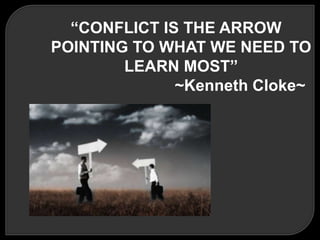 “CONFLICT IS THE ARROW
POINTING TO WHAT WE NEED TO
LEARN MOST”
~Kenneth Cloke~
 
