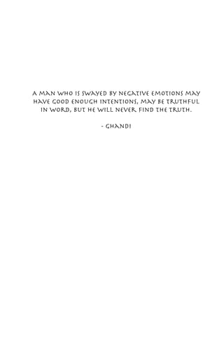 A man who is swayed by negative emotions may
have good enough intentions, may be truthful
  in word, but he will never find the Truth.

                  - Ghandi
 