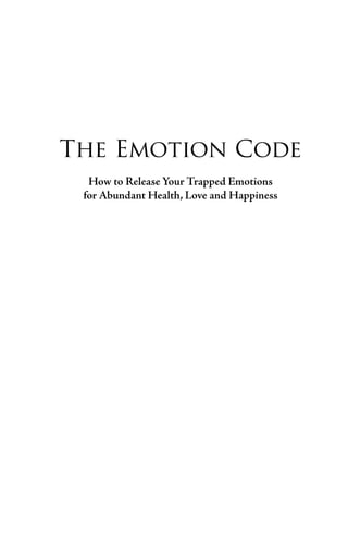 The Emotion Code
  How to Release Your Trapped Emotions
 for Abundant Health, Love and Happiness
 