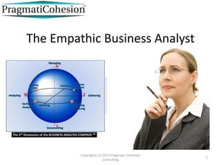 1
Copyrights (c) 2012 Pragmatic Cohesion
Consulting
The Empathic Business Analyst
 