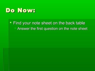 Do Now:
 Find your note sheet on the back table
 Answer the first question on the note sheet

 