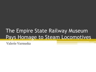 The Empire State Railway Museum
Pays Homage to Steam Locomotives
Valerie Varnuska
 