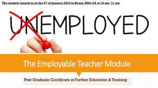 TheEmployableTeacherModule
Post Graduate Certificate inFurther Education & Training
The module launch is on the 6th of January 2019 in Room: PSS1-LT at 10 am- 11 am
 