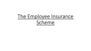 The Employee Insurance
Scheme
 