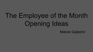 The Employee of the Month
Opening Ideas
Matvei Galperin
 