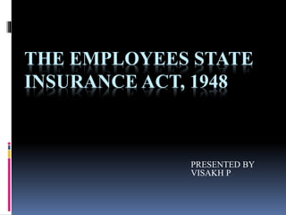 THE EMPLOYEES STATE
INSURANCE ACT, 1948
PRESENTED BY
VISAKH P
 