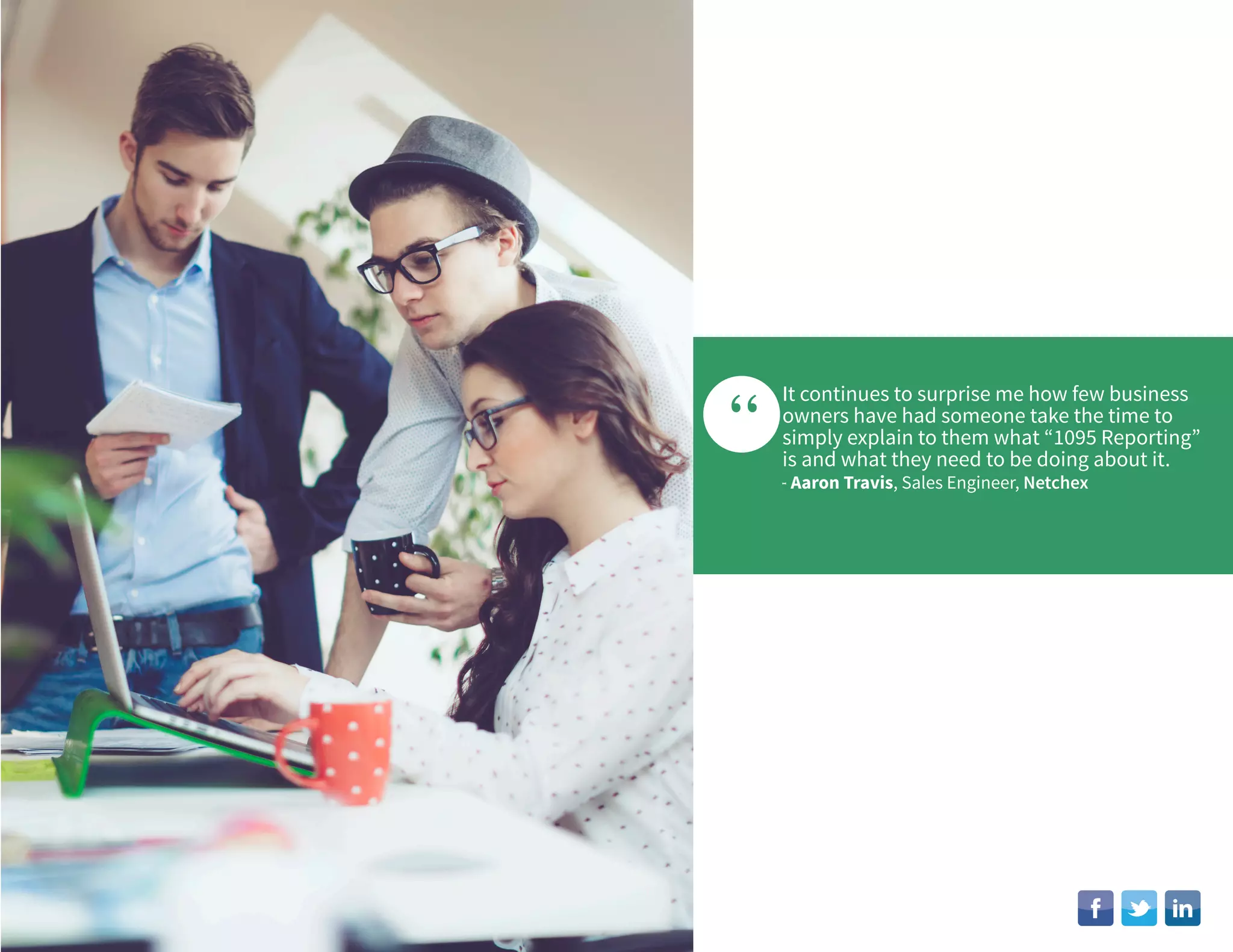 “
It continues to surprise me how few business
owners have had someone take the time to
simply explain to them what “1095 Reporting”
is and what they need to be doing about it.
- Aaron Travis, Sales Engineer, Netchex
 