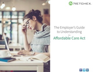 The Employer’s Guide
to Understanding
the
Affordable Care Act
 