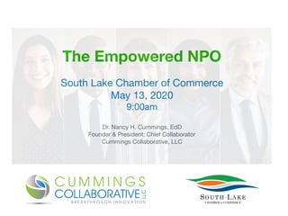 The Empowered NPO
South Lake Chamber of Commerce 

May 13, 2020

9:00am

Dr. Nancy H. Cummings, EdD

Founder & President; Chief Collaborator

Cummings Collaborative, LLC
 