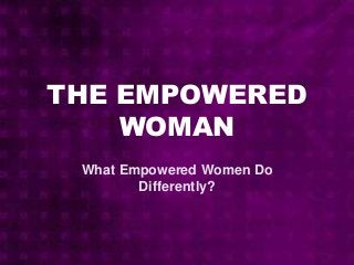 THE EMPOWERED
WOMAN
What Empowered Women Do
Differently?
 