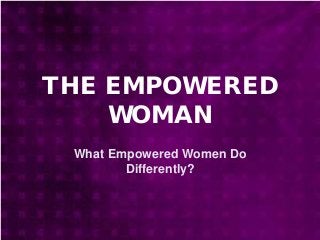 THE EMPOWERED
WOMAN
What Empowered Women Do
Differently?
 