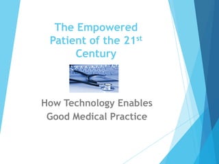 The Empowered
Patient of the 21st
Century

How Technology Enables
Good Medical Practice

 