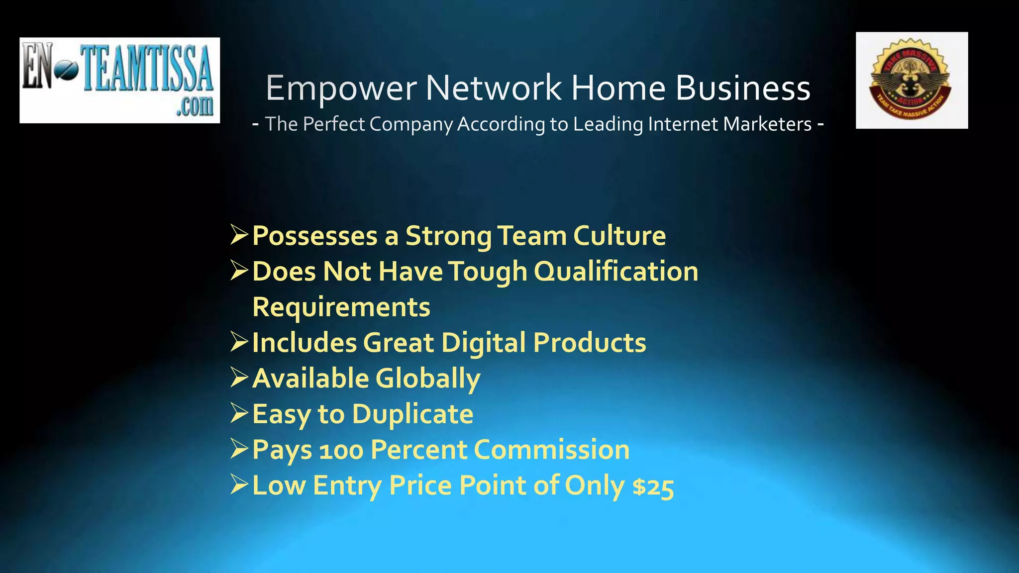 Possesses a StrongTeam Culture
Does Not HaveTough Qualification
Requirements
Includes Great Digital Products
Available Globally
Easy to Duplicate
Pays 100 Percent Commission
Low Entry Price Point of Only $25
 