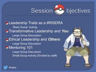  Leadership Traits as a #RISDRA
• “Brain Dump” Activity
 Transformative Leadership and You
• Large Group Discussion
 Ethical Leadership and Others
• Large Group Discussion
 Mentoring 101
• Large Group Discussion
• Small Group Activity (Divided by staff)
#risdra
 
