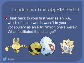 Think back to your first year as an RA,
which of these words wasn’t in your
vocabulary as an RA? Which one’s were?
What facilitated that change?
#risdra
 