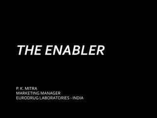 THE ENABLER
P. K. MITRA
MARKETING MANAGER
EURODRUG LABORATORIES - INDIA
 
