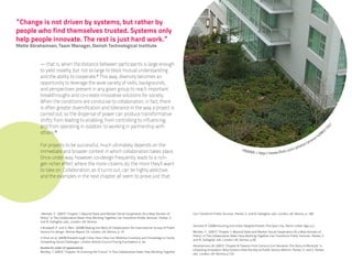 “Change is not driven by systems, but rather by
people who find themselves trusted. Systems only
help people innovate. The rest is just hard work.”
Mette Abrahamsen, Team Manager, Danish Technological Institute


          — that is, when the distance between participants is large enough
          to yield novelty, but not so large to block mutual understanding
          and the ability to cooperate.ii This way, diversity becomes an
          opportunity to leverage the wide variety of skills, backgrounds,
          and perspectives present in any given group to reach important
          breakthroughs and co-create innovative solutions for society.
          When the conditions are conducive to collaboration, in fact, there
          is often greater diversification and tolerance in the way a project is
          carried out, so the dispersal of power can produce transformative
          shifts: from leading to enabling; from controlling to influencing;
          and from operating in isolation to working in partnership with




                                                                                                                                                                                                                               /
                                                                                                                                                                                                                               11




                                                                                                                                                                                                                          52
          others.iii                                                                                                                                                                                                       3
                                                                                                                                                                                                                        98
                                                                                                                                                                                                                      42
                                                                                                                                                                                                                 a/
                                                                                                                                                                                                               wr
                                                                                                                                                                                                          s/ pn
          For projects to be successful, much ultimately depends on the                                                                                                                          pho
                                                                                                                                                                                                     to
                                                                                                                                                         PNWR                         om/
          immediate and broader context in which collaboration takes place.                                                                                   A • http://www.flickr.c
          Once under way, however, co-design frequently leads to a rich-
          get-richer effect where the more citizens do, the more they’ll want
          to take on. Collaboration, as it turns out, can be highly addictive,
          and the examples in the next chapter all seem to prove just that.




          i Benkler, Y. (2007) “Chapter 1: Beyond State and Market: Social Cooperation As a New Domain of           Can Transform Public Services. Parker, S. and N. Gallagher, eds. London, UK: Demos, p. 189
          Policy” in The Collaborative State: How Working Together Can Transform Public Services. Parker, S.
          and N. Gallagher, eds., London: UK: Demos
                                                                                                                    Sennett, R. (2006) Housing and Urban Neighborhoods: The Open City. Berlin: Urban Age, p.4
          ii Bradwell, P. and S. Marr. (2008) Making the Most of Collaboration: An International Survey of Public
          Service Co-design. Demos Report 23. London, UK: Demos, p. 10                                              Benkler, Y. (2007) “Chapter 1: Beyond State and Market: Social Cooperation As a New Domain of
                                                                                                                    Policy” in The Collaborative State: How Working Together Can Transform Public Services. Parker, S.
          iii Khan et al. (2009) Breakthrough Cities: How Cities Can Mobilise Creativity and Knowledge to Tackle
                                                                                                                    and N. Gallagher, eds. London, UK: Demos, p.36
          Compelling Social Challenges. London: British Council/Young Foundation, p. 44
                                                                                                                    Abrahamsen, M. (2007) “Chapter 8: Twenty-First-Century Civil Servants: The Story of MindLab” in
          Quotes (in order of appearance)
                                                                                                                    Unlocking Innovation: Why Citizens Hold the Key to Public Service Reform. Parker, S. and S. Parker,
          Bentley, T. (2007) “Chapter 16: Evolving the Future” in The Collaborative State: How Working Together
                                                                                                                    eds. London, UK: Demos, p.124
 