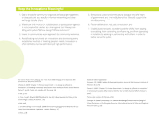 Keep the Innovations Meaningful
 1. Get to know the community: organize periodical get-togethers                                  5. Bring social justice and intercultural dialogue into the heart
    or idea potlucks as a way for informal networking and idea-                                      of government and the institutions that (should) support the
    exchange to take place;                                                                          social economy;
 2. Make sure the innovation, collaboration, or participation agenda                              6. Foster deliberation, not just consultation; and
    is not co-opted or treated as a managerial tool. Always ask:
                                                                                                  7. Enable public servants to understand the shifts from leading
    Why participation? Whose design? Whose solutions?
                                                                                                     to enabling, from controlling to influencing, and from operating
 3. Invest in communities as an approach to community resilience;                                    in isolation to working in partnership with others in order to
                                                                                                     better serve the public.
 4. Avoid fixating exclusively on innovations and dismissing every
    established method of meeting people’s needs. Innovation is
    often stifled by narrow definitions of high performance;




For more on Paulo Freire’s pedagogy, see: Freire, Paulo (2006) Pedagogy of the Oppressed, 30th   Quotes (in order of appearance)
Anniversary ed. New York: Continuum.
                                                                                                 Arnstein, S.R. (1969) A ladder of citizen participation, Journal of the American Institute of
iiParker, S. (2007) “Chapter 11: Porous Government — Co-design as a Route to                     Planners 35.4: 216
Innovation” in Unlocking Innovation: Why Citizens Hold the Key to Public Service Reform.
                                                                                                 Parker, S. (2007) “Chapter 11: Porous Government- Co-design as a Route to Innovation”
Parker, S. and S. Parker, eds. London, UK: Demos, p.148
                                                                                                 in Unlocking Innovation: Why Citizens Hold the Key to Public Service Reform. Parker, S.
iii Ibid., p.147                                                                                 and S.

iv Tims, C. and S. Wright. (2007) So What Do You Do? A New Question for Policy in the            Parker, eds. London, UK: Demos, p.146
Creative Age. London, UK: Demos, p.43
                                                                                                 Ettlinger, N. (2009) Surmounting City Silences: Knowledge Creation and the Design of
v Ibid., p.43                                                                                    Urban Democracy in the Everyday Economy. International Journal of Urban and Regional
                                                                                                 Research (33):1, p.220
vi Jane Mansbridge in Cornwall, A. (2008) Democratising Engagement: What the UK Can
Learn from International Experience. London: Demos, p. 57

vii Ibid., p. 28
 