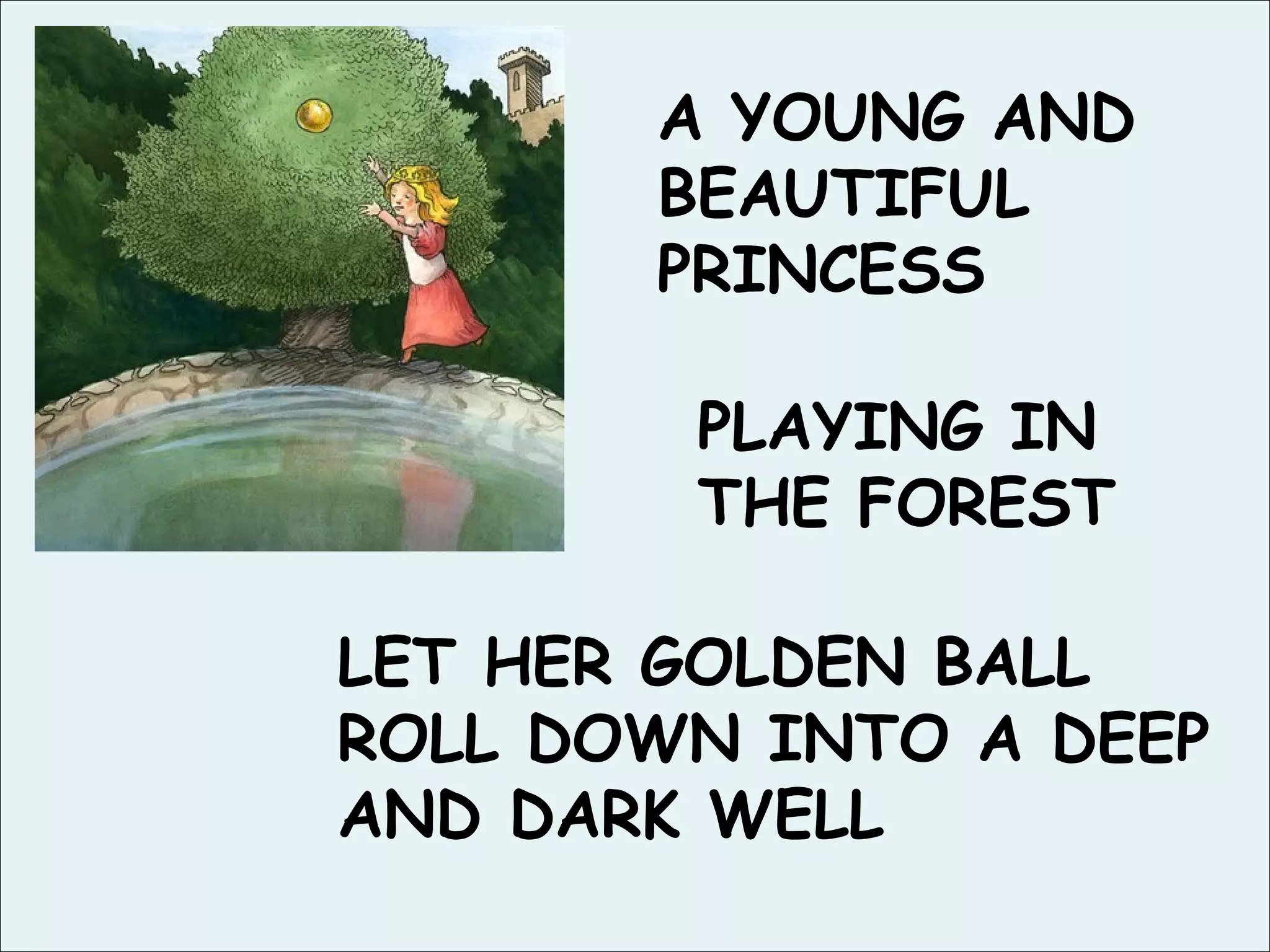 A YOUNG AND BEAUTIFUL PRINCESS LET HER GOLDEN BALL ROLL DOWN INTO A DEEP AND DARK WELL PLAYING IN THE FOREST