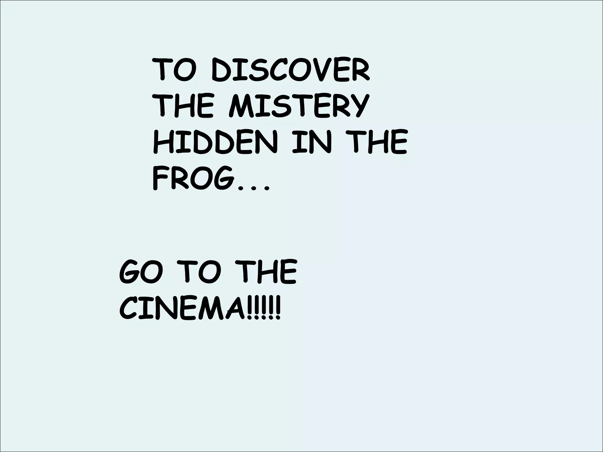 TO DISCOVER THE MISTERY HIDDEN IN THE FROG... GO TO THE CINEMA!!!!!