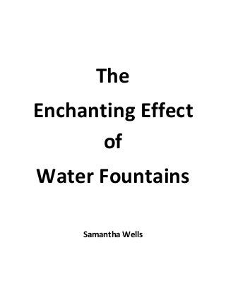 The
Enchanting Effect
of
Water Fountains
Samantha Wells
 