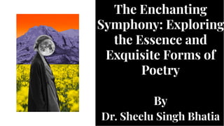 The Enchanting
Symphony: Exploring
the Essence and
Exquisite Forms of
Poetry
By
Dr. Sheelu Singh Bhatia
The Enchanting
Symphony: Exploring
the Essence and
Exquisite Forms of
Poetry
By
Dr. Sheelu Singh Bhatia
 