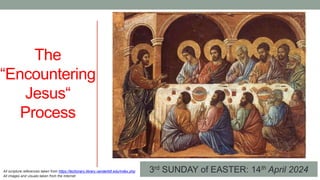 3rd SUNDAY of EASTER: 14th April 2024
The
“Encountering
Jesus“
Process
All scripture references taken from https://lectionary.library.vanderbilt.edu/index.php
All images and visuals taken from the Internet
 