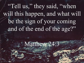 “Tell us,” they said, “when
will this happen, and what will
 be the sign of your coming
 and of the end of the age?”

        Matthew 24:3
 