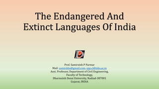 The Endangered And
Extinct Languages Of India
Prof. Samirsinh P Parmar
Mail: samirddu@gmail.com, spp.cl@ddu.ac.in
Asst. Professor, Department of Civil Engineering,
Faculty of Technology,
Dharmsinh Desai University, Nadiad-387001
Gujarat, INDIA
 