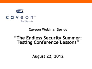 Caveon Webinar Series

“The Endless Security Summer:
 Testing Conference Lessons”


       August 22, 2012
 