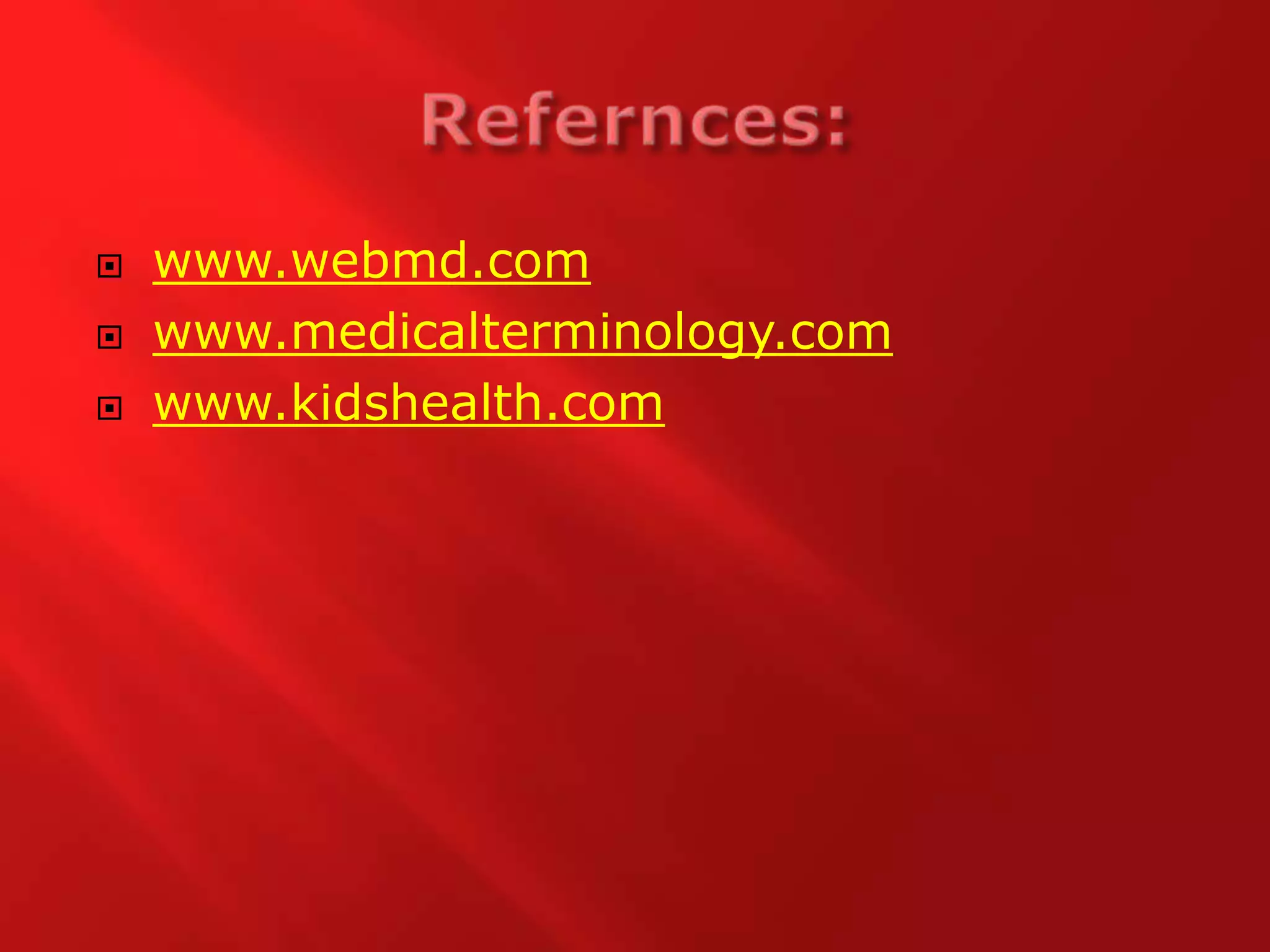 Refernces:www.webmd.comwww.medicalterminology.comwww.kidshealth.com
