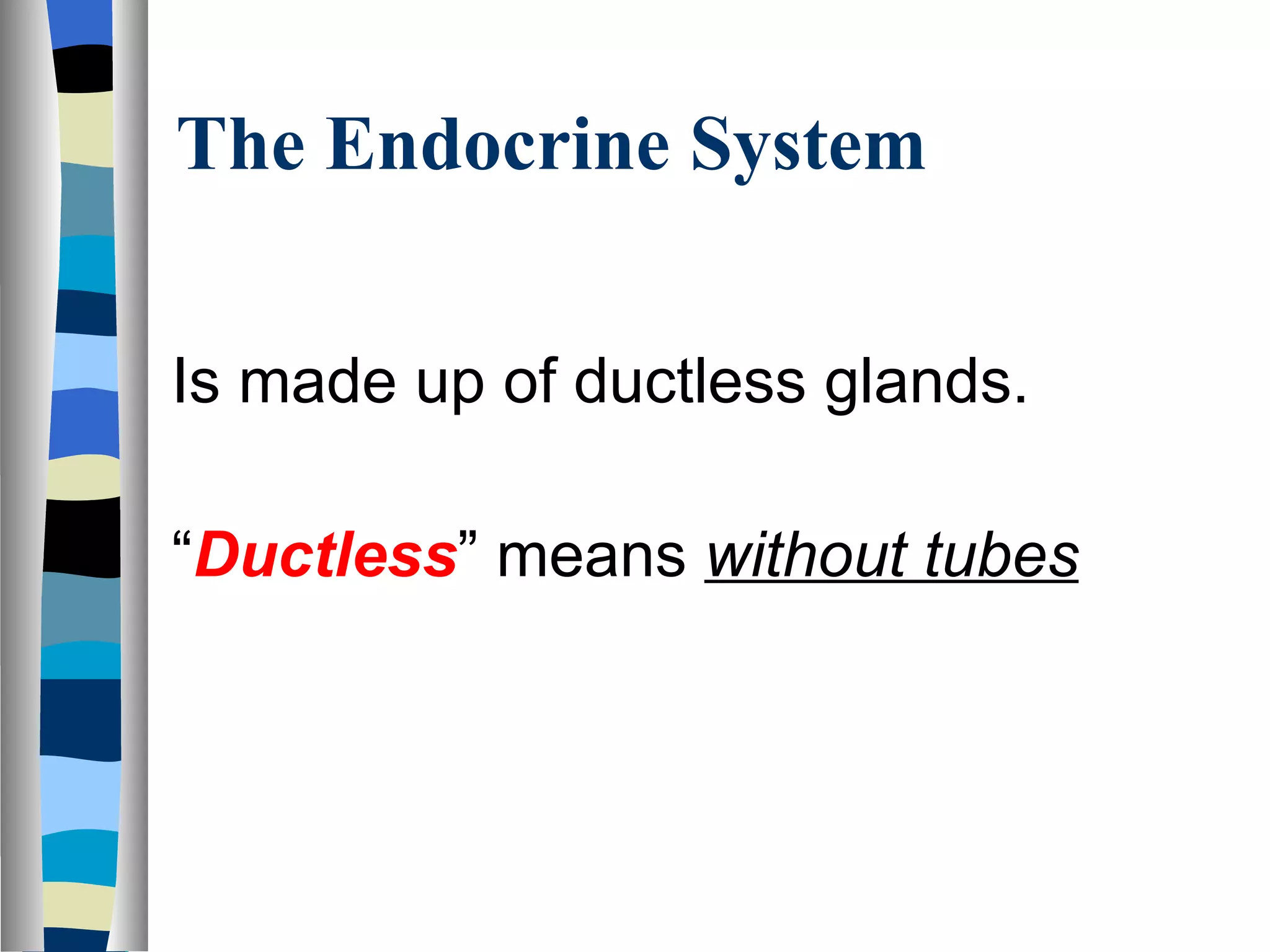 The Endocrine System Is made up of ductless glands. “ Ductless ” means  without tubes 