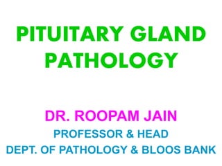 PITUITARY GLAND
PATHOLOGY
DR. ROOPAM JAIN
PROFESSOR & HEAD
DEPT. OF PATHOLOGY & BLOOS BANK
 