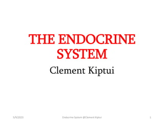 THE ENDOCRINE
SYSTEM
Clement Kiptui
5/9/2023 Endocrine System @Clement Kiptui 1
 