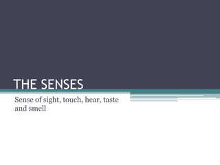THE SENSES
Sense of sight, touch, hear, taste
and smell

 