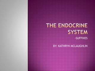 THE ENDOCRINE SYSTEM -SUFFIXES BY: KATHRYN MCLAUGHLIN 