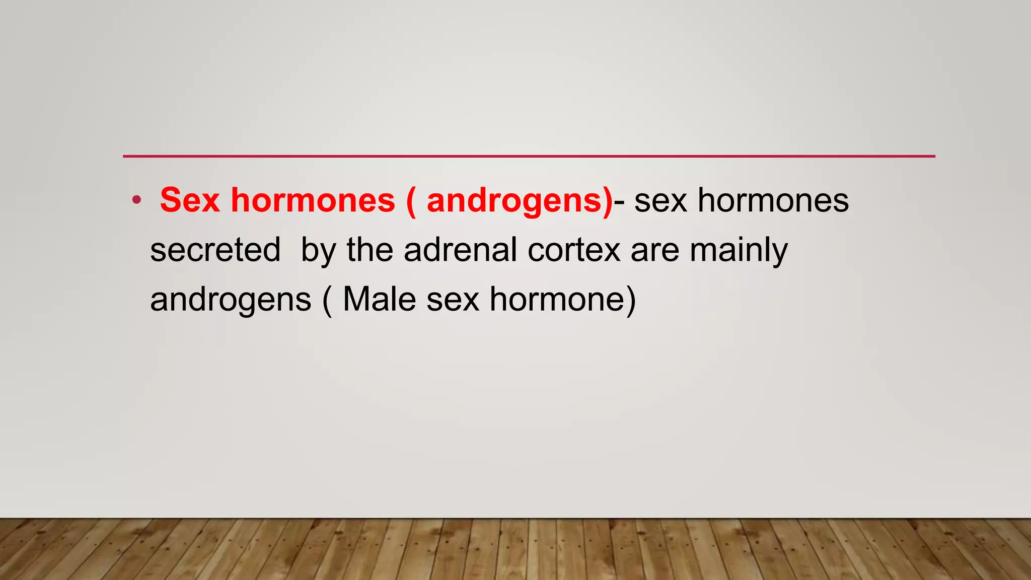 • Sex hormones ( androgens)- sex hormones
secreted by the adrenal cortex are mainly
androgens ( Male sex hormone)
 