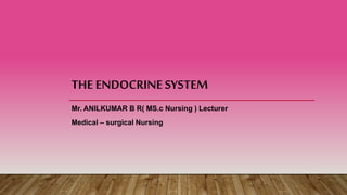 THE ENDOCRINESYSTEM
Mr. ANILKUMAR B R( MS.c Nursing ) Lecturer
Medical – surgical Nursing
 