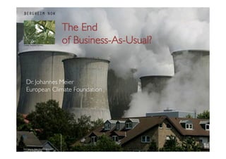 The End 
of Business-As-Usual?	

Dr. Johannes Meier	

European Climate Foundation	

 