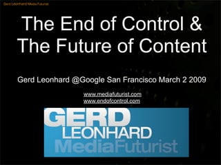 Gerd Leonhard Media Futurist




        The End of Control &
        The Future of Content
        Gerd Leonhard @Google San Francisco March 2 2009
                               www.mediafuturist.com
                               www.endofcontrol.com
 